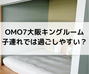 OMO7大阪by星野リゾートキングルームに子連れで泊まってみた
